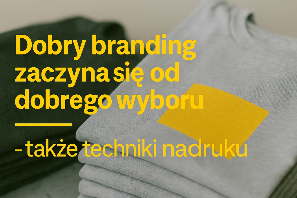 Dobry branding zaczyna się od dobrego wyboru – także techniki nadruku
