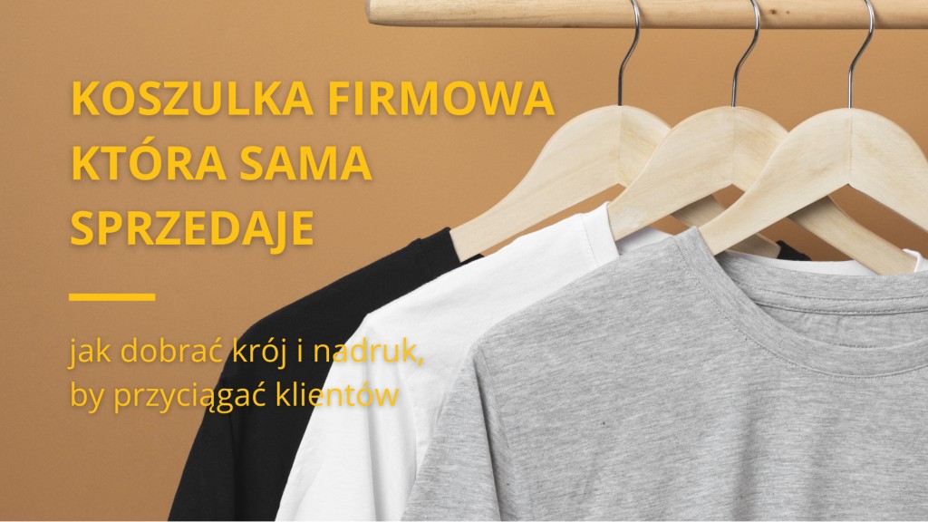 Koszulka firmowa, która sprzedaje - jak dobrać krój i nadruk, by przyciągać klie