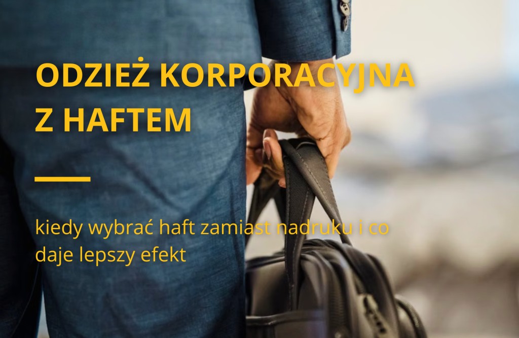 Odzież korporacyjna z haftem - kiedy wybrać haft zamiast nadruku