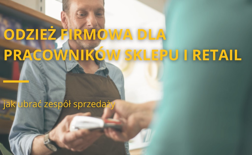 Odzież firmowa dla pracowników sklepu i retail - jak ubrać zespół sprzedaży