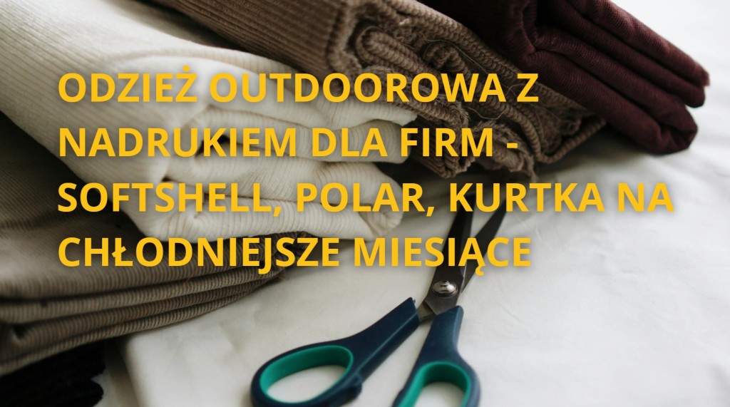 Odzież outdoorowa z nadrukiem dla firm - softshell, polar, kurtka