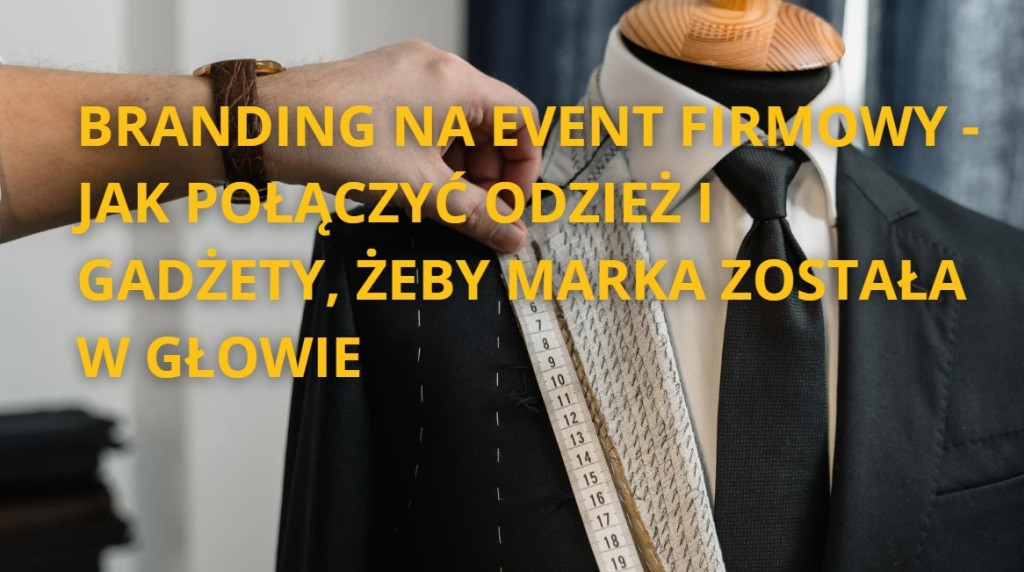 Branding na event firmowy - jak połączyć odzież i gadżety?