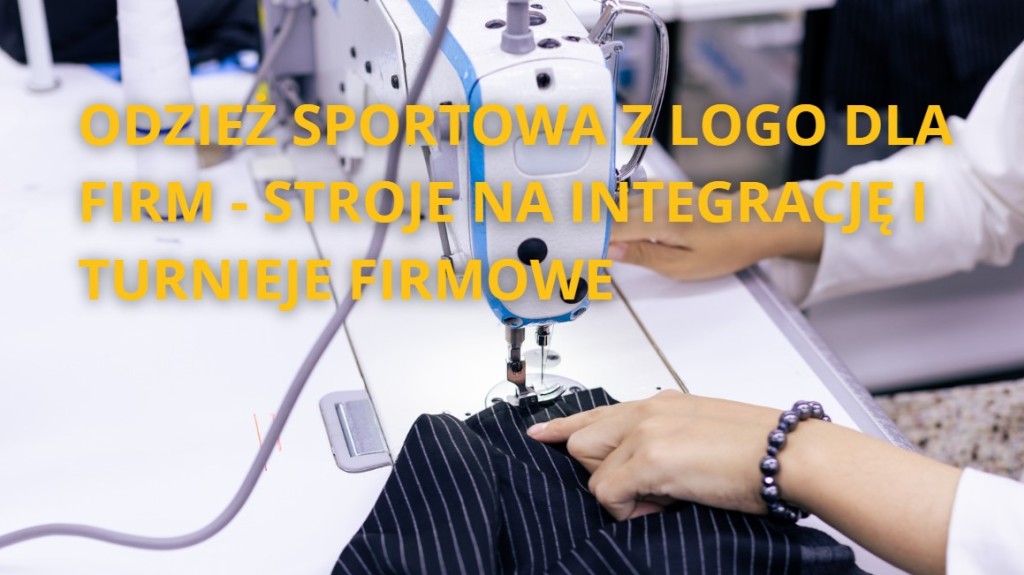 Odzież sportowa z logo dla firm - stroje na integrację i turnieje firmowe