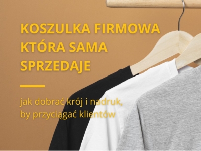 Koszulka firmowa, która sprzedaje - jak dobrać krój i nadruk, by przyciągać klie