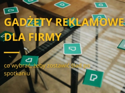 Gadżety reklamowe dla firmy - co wybrać, żeby zostawić ślad po spotkaniu