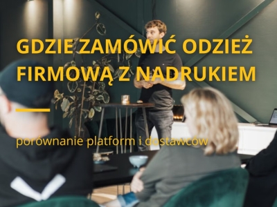 Gdzie zamówić odzież firmową z nadrukiem - porównanie platform i dostawców