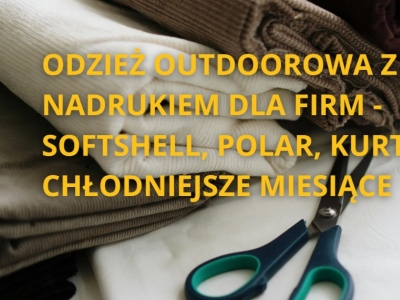 Odzież outdoorowa z nadrukiem dla firm - softshell, polar, kurtka